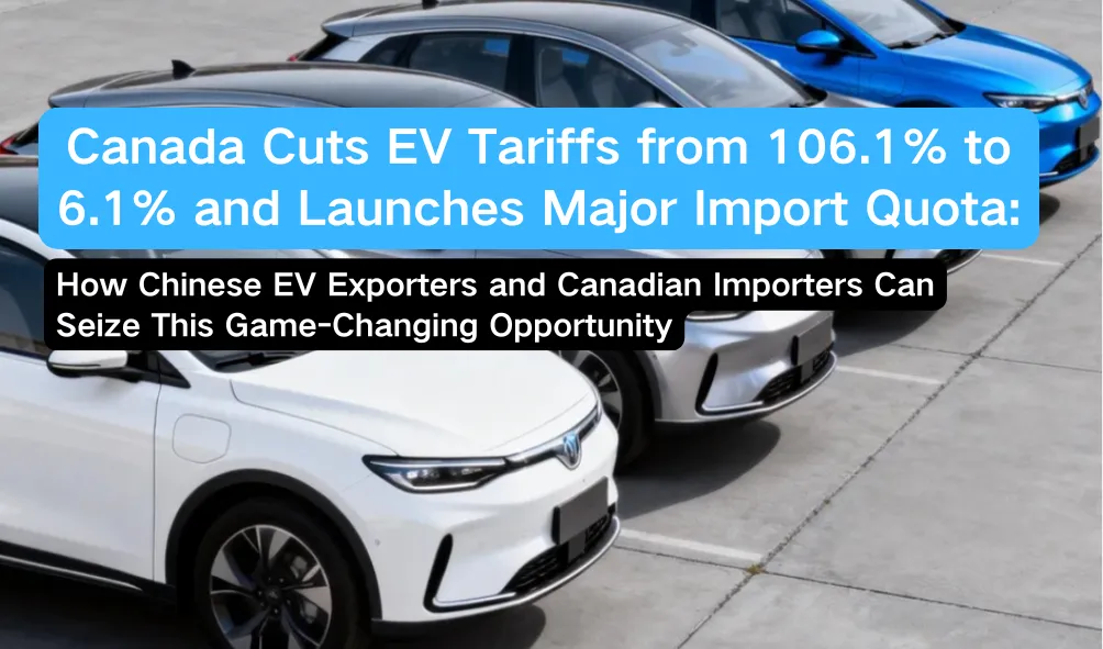 Canada Cuts EV Tariffs from 106.1% to 6.1% and Launches Major Import Quota: How Chinese EV Exporters and Canadian Importers Can Seize This Game-Changing Opportunity